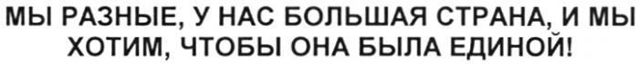 МЫ РАЗНЫЕ У НАС БОЛЬШАЯ СТРАНА И МЫ ХОТИМ ЧТОБЫ ОНА БЫЛА ЕДИНОЙ