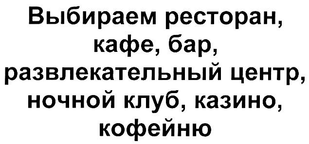 ВЫБИРАЕМ РЕСТОРАН КАФЕ БАР РАЗВЛЕКАТЕЛЬНЫЙ ЦЕНТР НОЧНОЙ КЛУБ КАЗИНО КОФЕЙНЮ