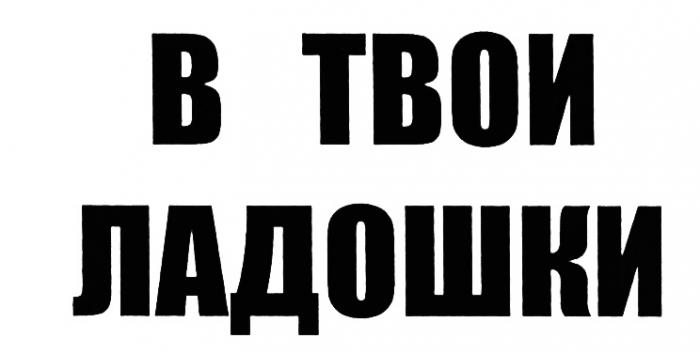 В ТВОИ ЛАДОШКИЛАДОШКИ