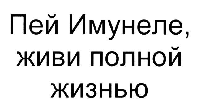 ИМУНЕЛЕ ПЕЙ ИМУНЕЛЕ ЖИВИ ПОЛНОЙ ЖИЗНЬЮЖИЗНЬЮ