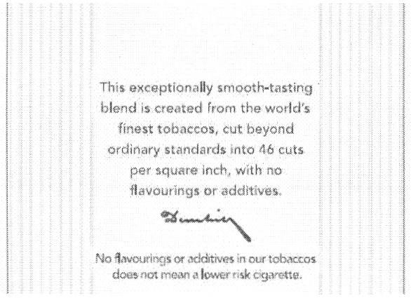 DUNHILL DUNHILL THIS EXCEPTIONALLY SMOOTH - TASTING BLEND IS CREATED FROM THE WORLDS FINEST TOBACCOS CUT BEYOND ORDINARY STANDARDS INTO CUTS PER SQUARE INCH WITH NO FLAVOURINGS OR ADDITIVES IN OUR DOES NOT MEAN A LOWER RISK CIGARETTEWORLD'S CIGARETTE