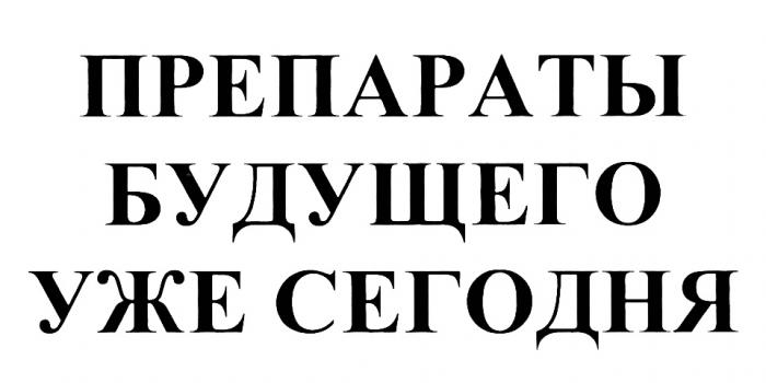 ПРЕПАРАТЫ БУДУЩЕГО УЖЕ СЕГОДНЯСЕГОДНЯ