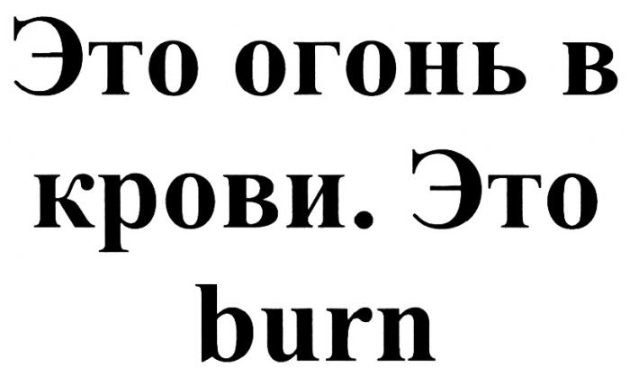 BURN ЭТО ОГОНЬ В КРОВИКРОВИ