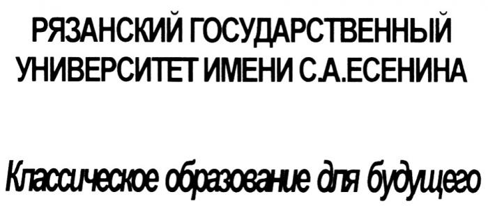 ЕСЕНИНА РЯЗАНСКИЙ ГОСУДАРСТВЕННЫЙ УНИВЕРСИТЕТ ИМЕНИ С.А. ЕСЕНИНА КЛАССИЧЕСКОЕ ОБРАЗОВАНИЕ ДЛЯ БУДУЩЕГОБУДУЩЕГО