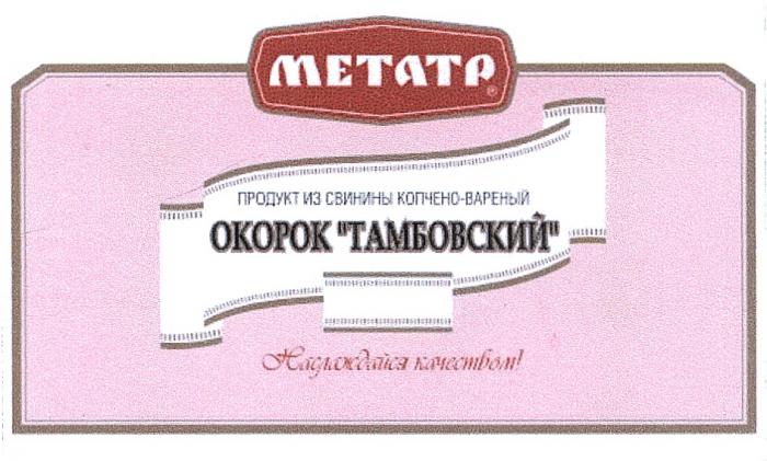 ТАМБОВСКИЙ МЕТАТР METATP МЕТАТР ОКОРОК ТАМБОВСКИЙ ПРОДУКТ ИЗ СВИНИНЫ КОПЧЕНО-ВАРЕНЫЙ НАСЛАЖДАЙСЯ КАЧЕСТВОМКАЧЕСТВОМ