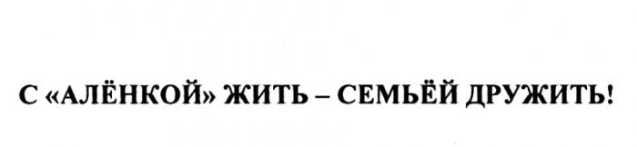 АЛЕНКОЙ СЕМЬЕЙ С АЛЁНКОЙ ЖИТЬ - СЕМЬЁЙ ДРУЖИТЬАЛEНКОЙ СЕМЬEЙ ДРУЖИТЬ