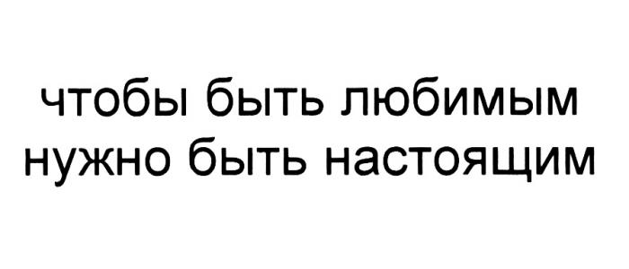 ЧТОБЫ БЫТЬ ЛЮБИМЫМ НУЖНО БЫТЬ НАСТОЯЩИМНАСТОЯЩИМ