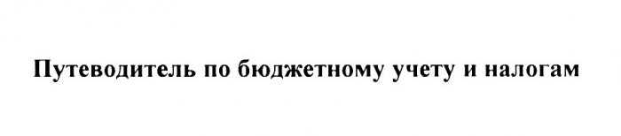 УЧЁТУ ПУТЕВОДИТЕЛЬ ПО БЮДЖЕТНОМУ УЧЕТУ И НАЛОГАМУЧEТУ НАЛОГАМ