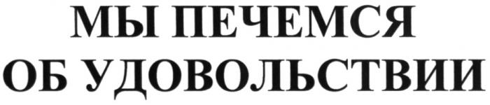 ПЕЧЁМСЯ МЫ ПЕЧЕМСЯ ОБ УДОВОЛЬСТВИИПЕЧEМСЯ УДОВОЛЬСТВИИ