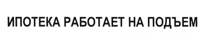 ПОДЪЁМ ИПОТЕКА РАБОТАЕТ НА ПОДЪЕМПОДЪEМ ПОДЪЕМ