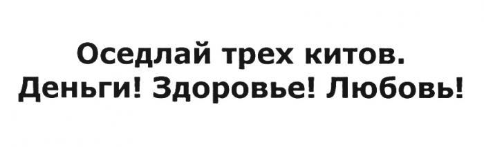 ТРЁХ ОСЕДЛАЙ ТРЕХ КИТОВ ДЕНЬГИ ЗДОРОВЬЕ ЛЮБОВЬТРEХ ЛЮБОВЬ