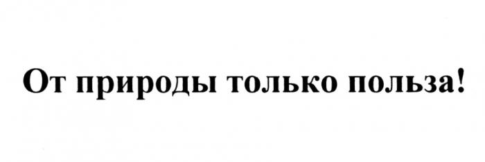 ОТ ПРИРОДЫ ТОЛЬКО ПОЛЬЗАПОЛЬЗА