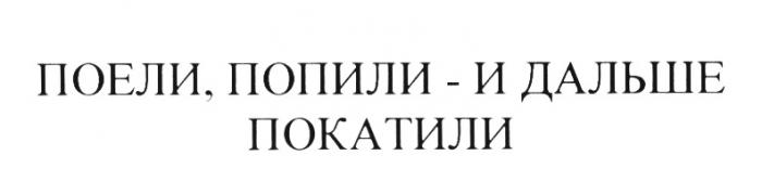 ПОЕЛИ ПОПИЛИ И ДАЛЬШЕ ПОКАТИЛИПОКАТИЛИ