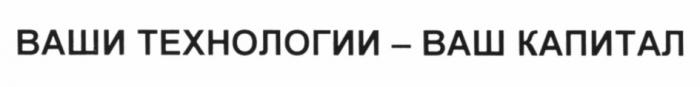 ВАШИ ТЕХНОЛОГИИ - ВАШ КАПИТАЛКАПИТАЛ