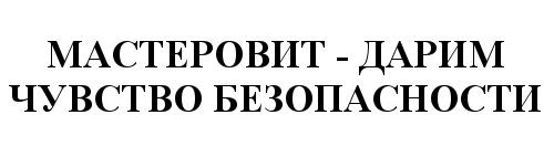 МАСТЕРОВИТ МАСТЕРОВИТ - ДАРИМ ЧУВСТВО БЕЗОПАСНОСТИБЕЗОПАСНОСТИ