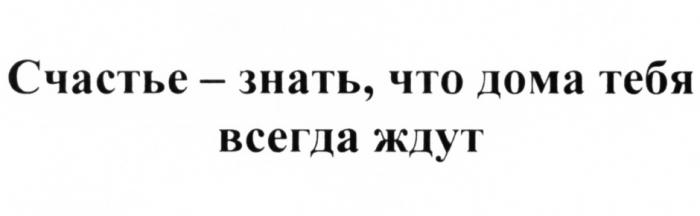 СЧАСТЬЕ - ЗНАТЬ ЧТО ДОМА ТЕБЯ ВСЕГДА ЖДУТЖДУТ