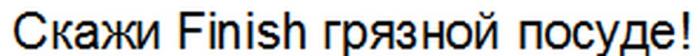 СКАЖИ FINISH ГРЯЗНОЙ ПОСУДЕПОСУДЕ