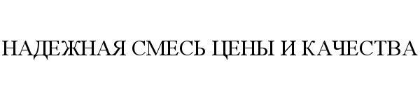 НАДЁЖНАЯ НАДЕЖНАЯ СМЕСЬ ЦЕНЫ И КАЧЕСТВАНАДEЖНАЯ КАЧЕСТВА