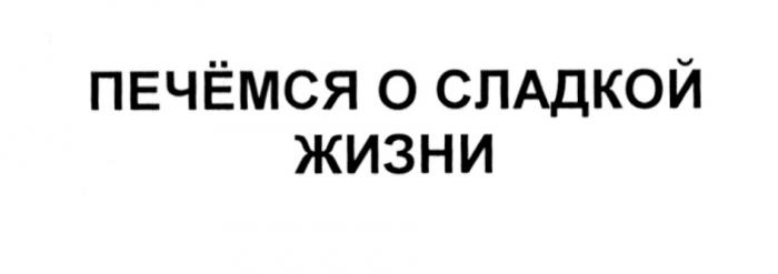 ПЕЧЕМСЯ ПЕЧЁМСЯ О СЛАДКОЙ ЖИЗНИПЕЧEМСЯ ЖИЗНИ