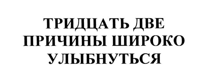 ТРИДЦАТЬ ДВЕ ПРИЧИНЫ ШИРОКО УЛЫБНУТЬСЯУЛЫБНУТЬСЯ