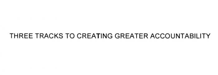 THREE TRACKS TO CREATING GREATER ACCOUNTABILITYACCOUNTABILITY