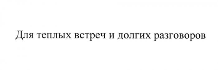 ТЁПЛЫХ ДЛЯ ТЕПЛЫХ ВСТРЕЧ И ДОЛГИХ РАЗГОВОРОВТEПЛЫХ РАЗГОВОРОВ