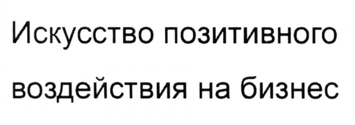 ИСКУССТВО ПОЗИТИВНОГО ВОЗДЕЙСТВИЯ НА БИЗНЕСБИЗНЕС