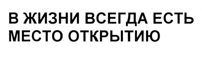 ОТКРЫТИЕ В ЖИЗНИ ВСЕГДА ЕСТЬ МЕСТО ОТКРЫТИЮОТКРЫТИЮ