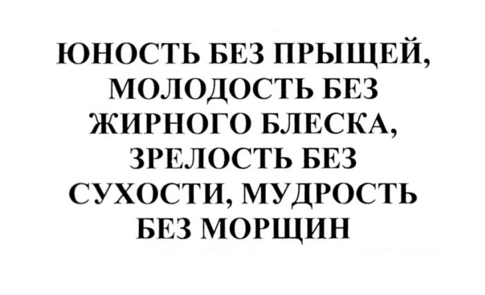 ЮНОСТЬ БЕЗ ПРЫЩЕЙ МОЛОДОСТЬ БЕЗ ЖИРНОГО БЛЕСКА ЗРЕЛОСТЬ БЕЗ СУХОСТИ МУДРОСТЬ БЕЗ МОРЩИНМОРЩИН