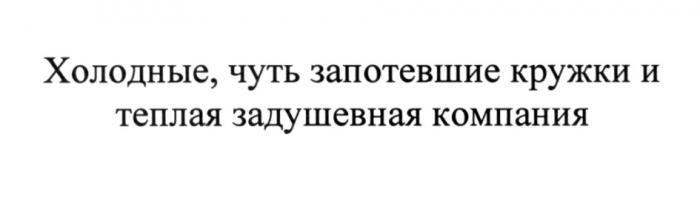 ТЁПЛАЯ ХОЛОДНЫЕ ЧУТЬ ЗАПОТЕВШИЕ КРУЖКИ И ТЕПЛАЯ ЗАДУШЕВНАЯ КОМПАНИЯТEПЛАЯ КОМПАНИЯ