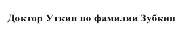 УТКИН ЗУБКИН ДОКТОР УТКИН ПО ФАМИЛИИ ЗУБКИН