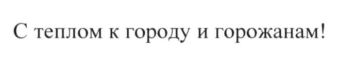 С ТЕПЛОМ К ГОРОДУ И ГОРОЖАНАМГОРОЖАНАМ