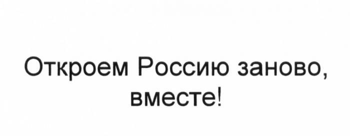 ОТКРОЕМ РОССИЮ ЗАНОВО ВМЕСТЕВМЕСТЕ