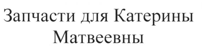 ЗАПЧАСТИ ДЛЯ КАТЕРИНЫ МАТВЕЕВНЫ КАТЕРИНА МАТВЕЕВНАМАТВЕЕВНА