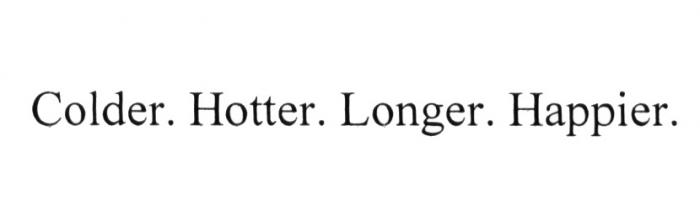 COLDER HOTTER LONGER HAPPIERHAPPIER