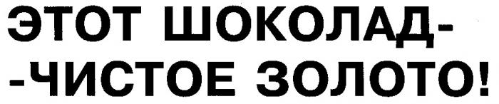 ЭТОТ ШОКОЛАД ЧИСТОЕ ЗОЛОТО