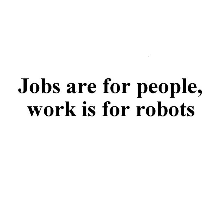 JOBS ARE FOR PEOPLE WORK IS FOR ROBOTSROBOTS