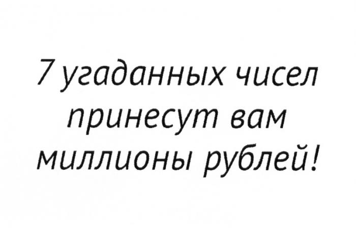 7 УГАДАННЫХ ЧИСЕЛ ПРИНЕСУТ ВАМ МИЛЛИОНЫ РУБЛЕЙРУБЛЕЙ