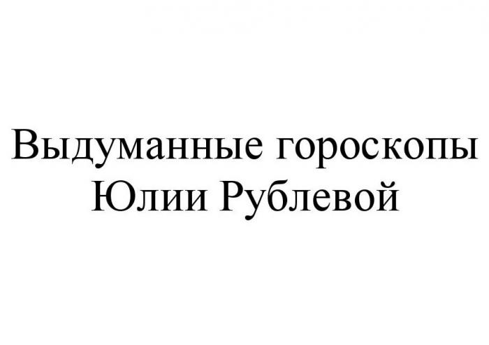 ВЫДУМАННЫЕ ГОРОСКОПЫ ЮЛИИ РУБЛЕВОЙ РУБЛЕВОЙ РУБЛЕВ РУБЛЕВА РУБЛЁВОЙ РУБЛЁВ РУБЛЁВАРУБЛEВОЙ РУБЛEВ РУБЛEВА