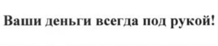 ВАШИ ДЕНЬГИ ВСЕГДА ПОД РУКОЙРУКОЙ