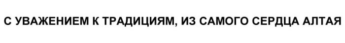 С УВАЖЕНИЕМ К ТРАДИЦИЯМ ИЗ САМОГО СЕРДЦА АЛТАЯАЛТАЯ