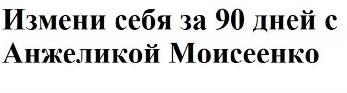 ИЗМЕНИ СЕБЯ ЗА 90 ДНЕЙ С АНЖЕЛИКОЙ МОИСЕЕНКОМОИСЕЕНКО