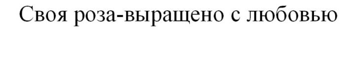 СВОЯ РОЗА - ВЫРАЩЕНО С ЛЮБОВЬЮЛЮБОВЬЮ