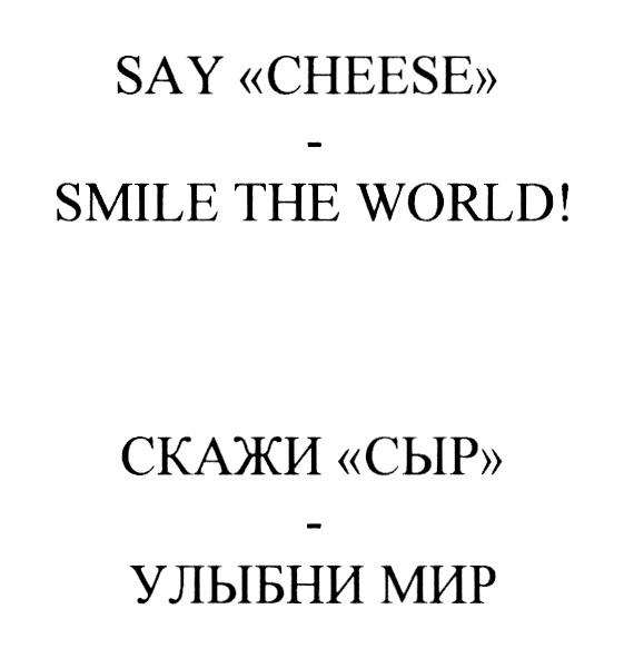 SAY CHEESE - SMILE THE WORLD СКАЖИ СЫР - УЛЫБНИ МИРМИР