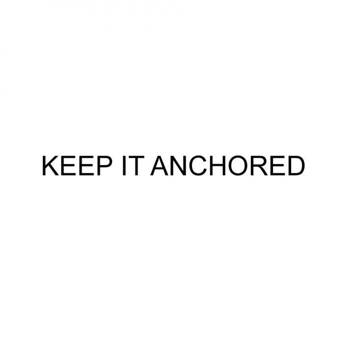 KEEP IT ANCHOREDANCHORED