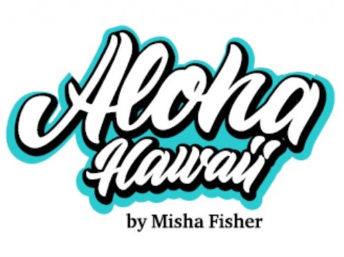 ALOHA HAWAII BY MISHA FISHERFISHER