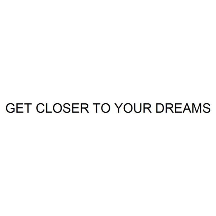 GET CLOSER TO YOUR DREAMSDREAMS