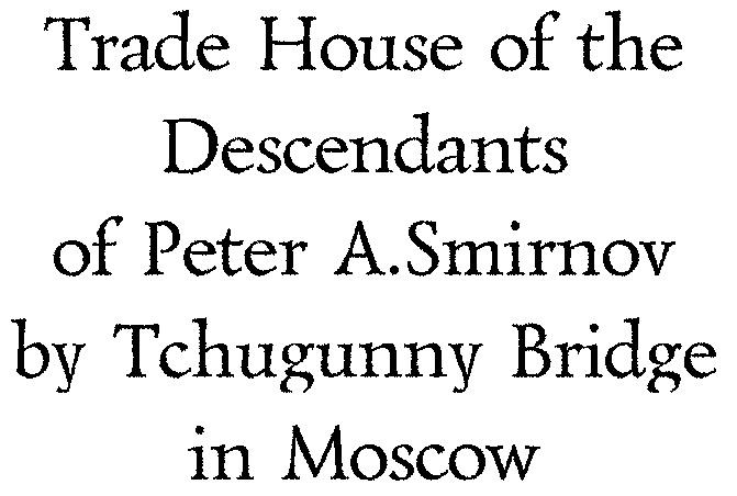 TRADE HOUSE OF THE DESCENDANTS OF PETER A.SMIRNOV BY TCHUGUNNY BRIDGE IN MOSCOW