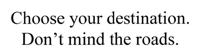 CHOOSE YOUR DESTINATION DONT MIND THE ROADSDON'T ROADS