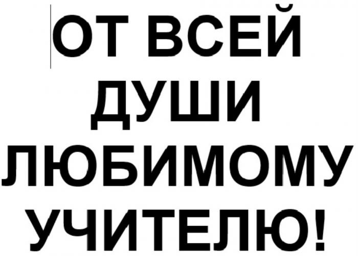 ОТ ВСЕЙ ДУШИ ЛЮБИМОМУ УЧИТЕЛЮУЧИТЕЛЮ